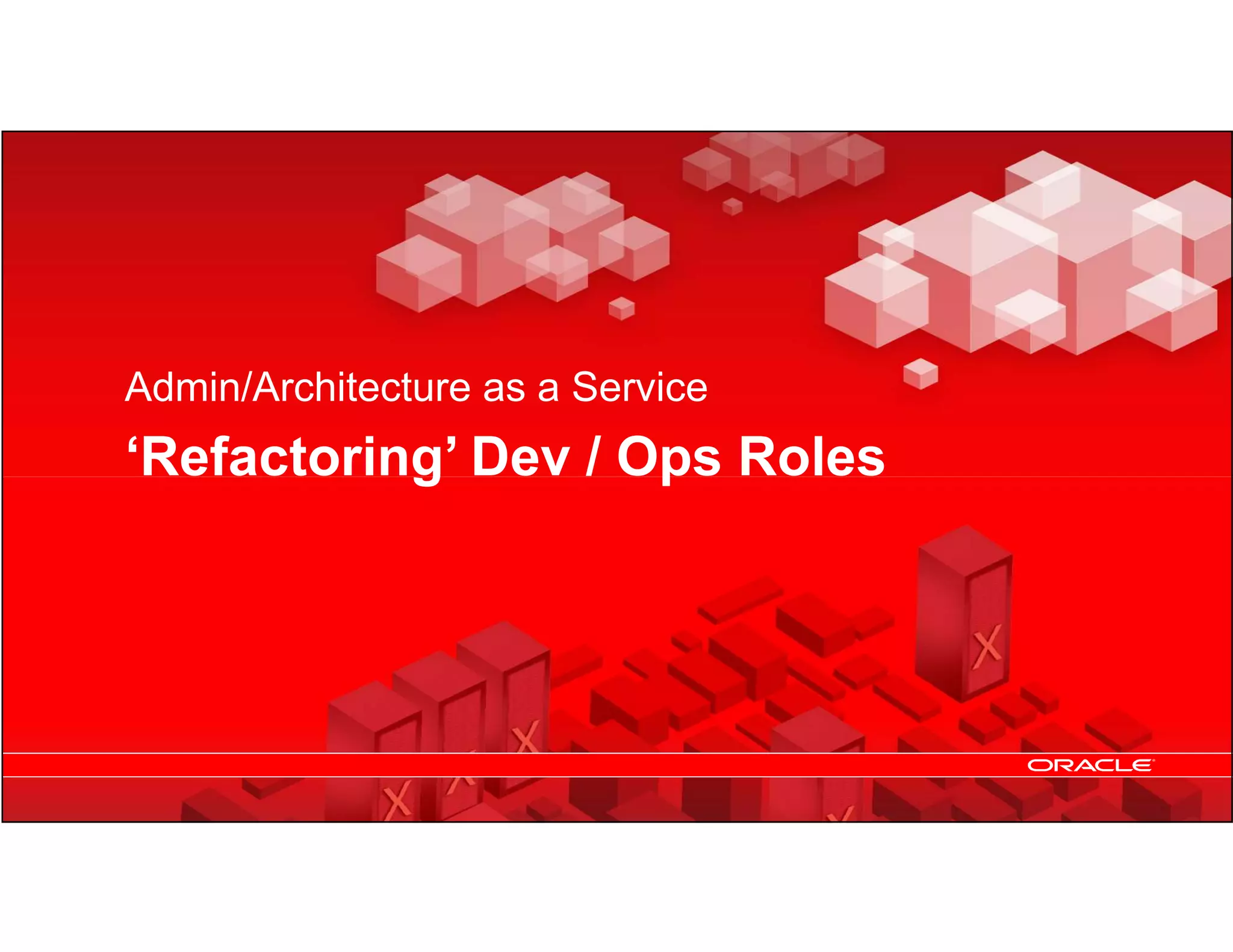 Admin/Architecture as a Service
     ‘Refactoring’ Dev / Ops Roles




30   Copyright © 2012, Oracle and/or its affiliates. All rights
     reserved.
 