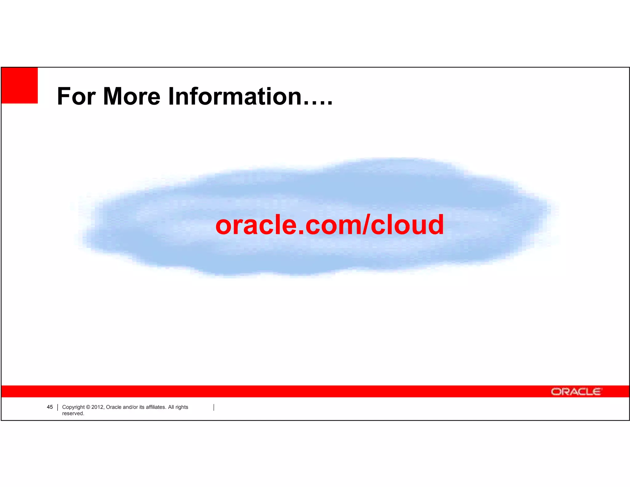 For More Information….




                                                                  oracle.com/cloud




45   Copyright © 2012, Oracle and/or its affiliates. All rights
     reserved.
 