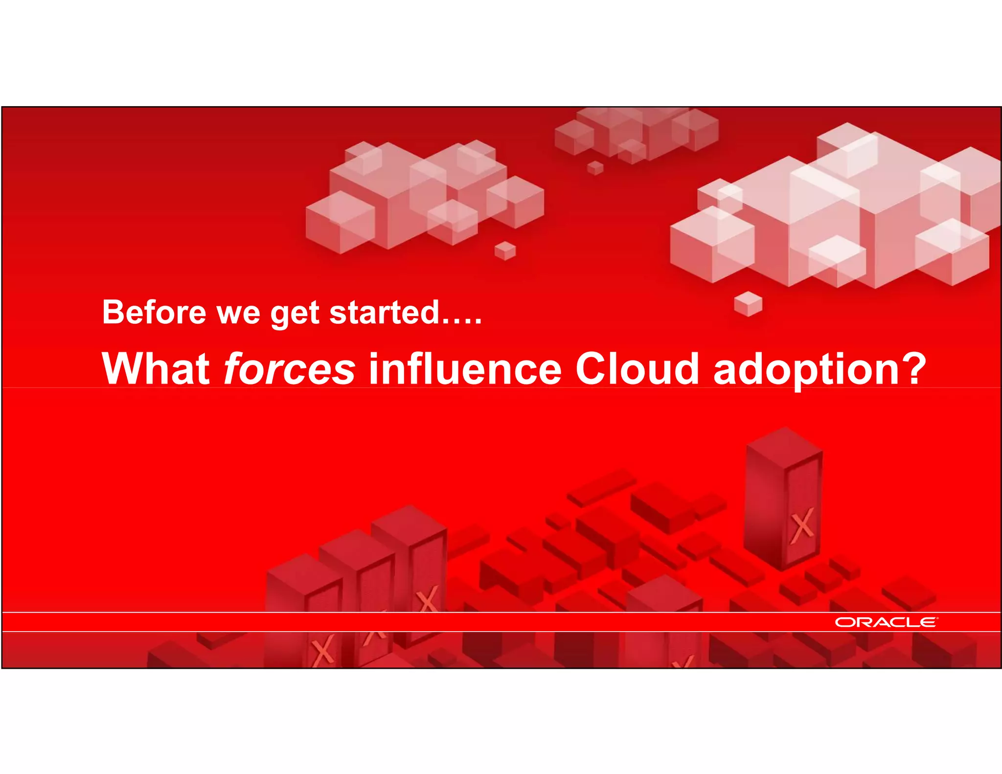 Before we get started….
    What forces influence Cloud adoption?




5   Copyright © 2012, Oracle and/or its affiliates. All rights
    reserved.
 