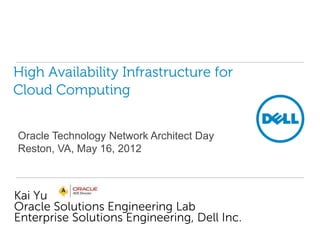 High Availability Infrastructure for
Cloud Computing


Oracle Technology Network Architect Day
Reston, VA, May 16, 2012



Kai Yu
Oracle Solutions Engineering Lab
Enterprise Solutions Engineering, Dell Inc.
 
