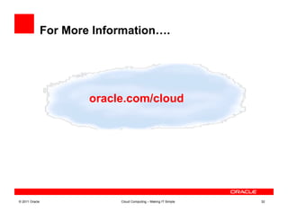 For More Information….




                        oracle.com/cloud




© 2011 Oracle                Cloud Computing – Making IT Simple   32
 