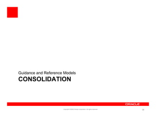 Guidance and Reference Models
CONSOLIDATION



                      Copyright ©2009 Oracle Corporation. All rights reserved.   29
 