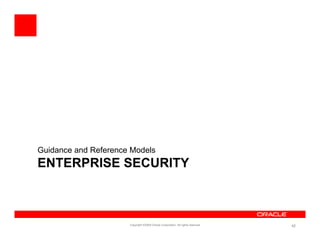 Guidance and Reference Models
ENTERPRISE SECURITY



                      Copyright ©2009 Oracle Corporation. All rights reserved.   42
 