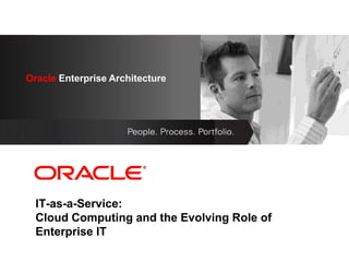 Oracle Enterprise Architecture
      <Insert Picture Here>




  IT-as-a-Service:
  Cloud Computing and the Evolving Role of
  Enterprise IT
 