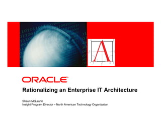 <Insert Picture Here>




Rationalizing an Enterprise IT Architecture
Shaun McLaurin
Insight Program Director – North American Technology Organization
 