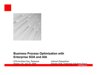 Business Process Optimization with
Enterprise SOA and AIA
OTN Architect Day, Redwood   Vishram Patwardhan
Shores, CA. July 22, 2009    Director SOA, Enterprise Solutions Group
 