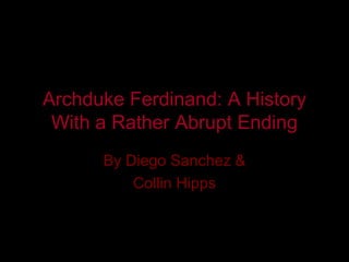Archduke Ferdinand: A History
 With a Rather Abrupt Ending
      By Diego Sanchez &
          Collin Hipps
 