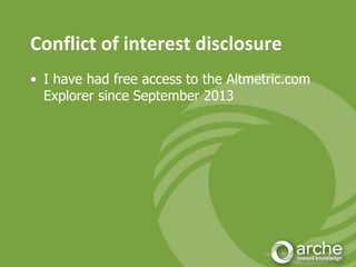 Conflict of interest disclosure
• I have had free access to the Altmetric.com
Explorer since September 2013
 
