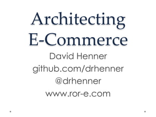 Architecting    
E-­‐‑Commerce	
David Henner
github.com/drhenner
@drhenner
www.ror-e.com
 