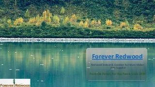 Forever Redwood
Redwood Indoor & Outdoor Furniture Maker-
cum-Supplier
From the Forest, For the Forest since 1995
 