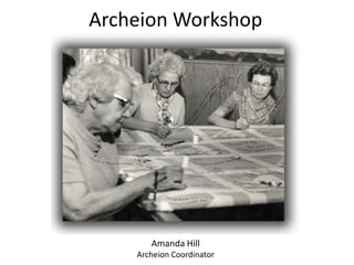 Archeion Workshop




       Amanda Hill
    Archeion Coordinator
 