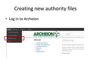 Creating new authority files
• Log in to Archeion
 
