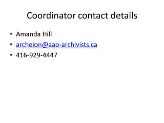 Coordinator contact details
• Amanda Hill
• archeion@aao-archivists.ca
• 416-929-4447
 
