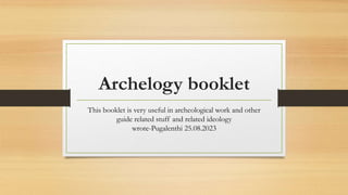 Archelogy booklet
This booklet is very useful in archeological work and other
guide related stuff and related ideology
wrote-Pugalenthi 25.08.2023
 