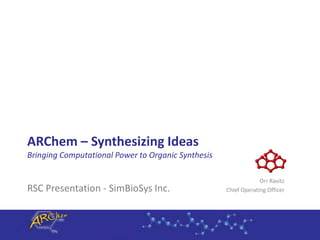 ARChem – Synthesizing Ideas
Bringing Computational Power to Organic Synthesis
RSC Presentation - SimBioSys Inc.
Orr Ravitz
Chief Operating Officer
 