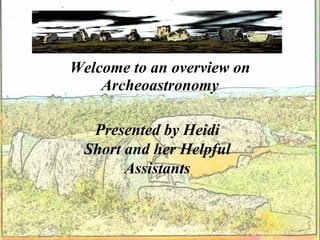 Welcome to an overview on
                       Archeoastronomy

                          Presented by Heidi
                         Short and her Helpful
                               Assistants


NOTE: If you are using Microsoft PowerPoint 97, you should use the EmptyTemplate97.ppt document instead of this one.
 
