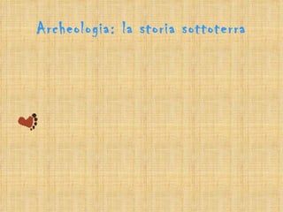 Archeologia: la storia sottoterra
 