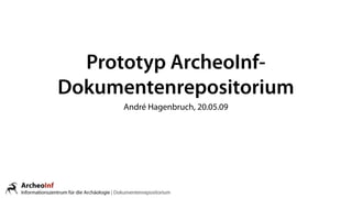 Prototyp ArcheoInf-
Dokumentenrepositorium
      André Hagenbruch, 20.05.09
 