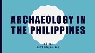 ARCHAEOLOGY IN
THE PHILIPPINES
P S 2 0 1
O C T O B E R 1 6 , 2 0 2 1
 