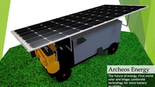 Archeos Energy
The future of energy. First world
solar and biogas combinate
technology for more battery
 