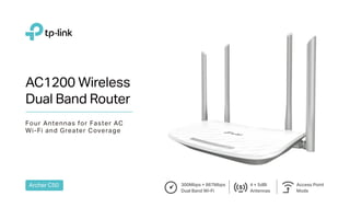 AC1200 Wireless
Dual Band Router
Archer C50
Four Antennas for Faster AC
Wi-Fi and Greater Coverage
Access Point
Mode
300Mbps + 867Mbps
Dual Band Wi-Fi
4 × 5dBi
Antennas
 