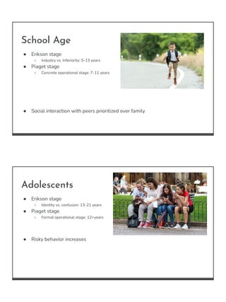 School Age
● Erikson stage
○ Industry vs. Inferiority: 5-13 years
● Piaget stage
○ Concrete operational stage: 7-11 years
...