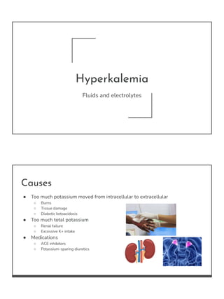 Hyperkalemia
Fluids and electrolytes
Causes
● Too much potassium moved from intracellular to extracellular
○ Burns
○ Tissu...