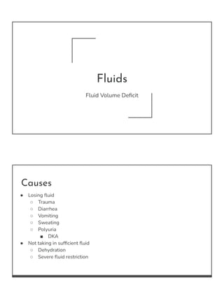 Fluids
Fluid Volume Deﬁcit
Causes
● Losing ﬂuid
○ Trauma
○ Diarrhea
○ Vomiting
○ Sweating
○ Polyuria
■ DKA
● Not taking in...