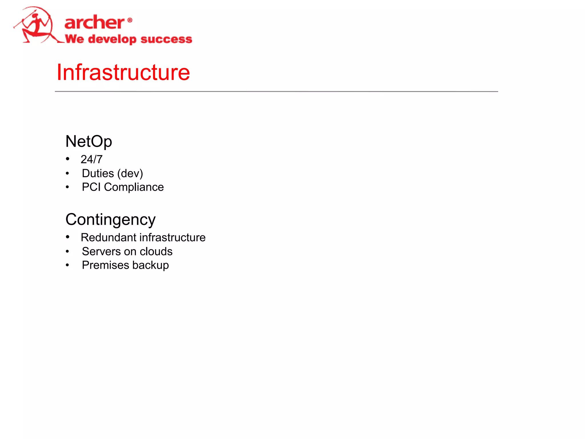 Infrastructure

NetOp
• 24/7
•   Duties (dev)
•   PCI Compliance

Contingency
• Redundant infrastructure
•   Servers on clouds
•   Premises backup
 