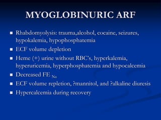 MYOGLOBINURIC ARF
 Rhabdomyolysis: trauma,alcohol, cocaine, seizures,
hypokalemia, hypophosphatemia
 ECF volume depletio...
