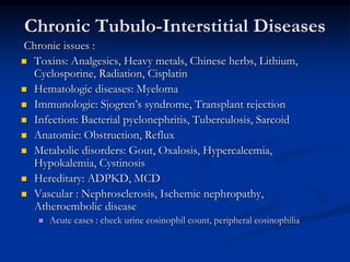 Chronic Tubulo-Interstitial Diseases
Chronic issues :
 Toxins: Analgesics, Heavy metals, Chinese herbs, Lithium,
Cyclospo...