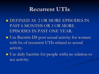 Recurrent UTIs
 DEFINED AS 2 OR MORE EPISODES IN
PAST 6 MONTHS OR 3 OR MORE
EPISODES IN PAST ONE YEAR.
 Use Bactrim DS p...