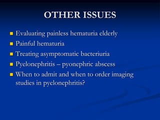 OTHER ISSUES
 Evaluating painless hematuria elderly
 Painful hematuria
 Treating asymptomatic bacteriuria
 Pyelonephri...