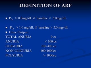 DEFINITION OF ARF
 PCr > 0.5mg/dL if baseline < 3.0mg/dL
 PCr > 1.0 mg/dL if baseline > 3.0 mg/dL
 Urine Output :
TOTAL...