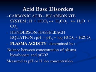 Metabolic Acidosis
 Calculate Anion Gap : Na - (Cl + HCO3) - Normal 3 - 10
meq/L
Given entirely by Unmeasured anions are ...