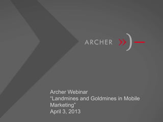 Archer Webinar
“Landmines and Goldmines in Mobile
Marketing”
April 3, 2013
 