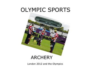 OLYMPIC SPORTS




   ARCHERY
 London 2012 and the Olympics
 