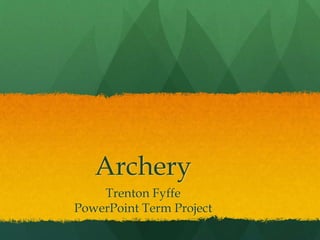 Archery
Trenton Fyffe
PowerPoint Term Project
 
