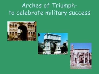 Arches of Triumph-
to celebrate military success
 