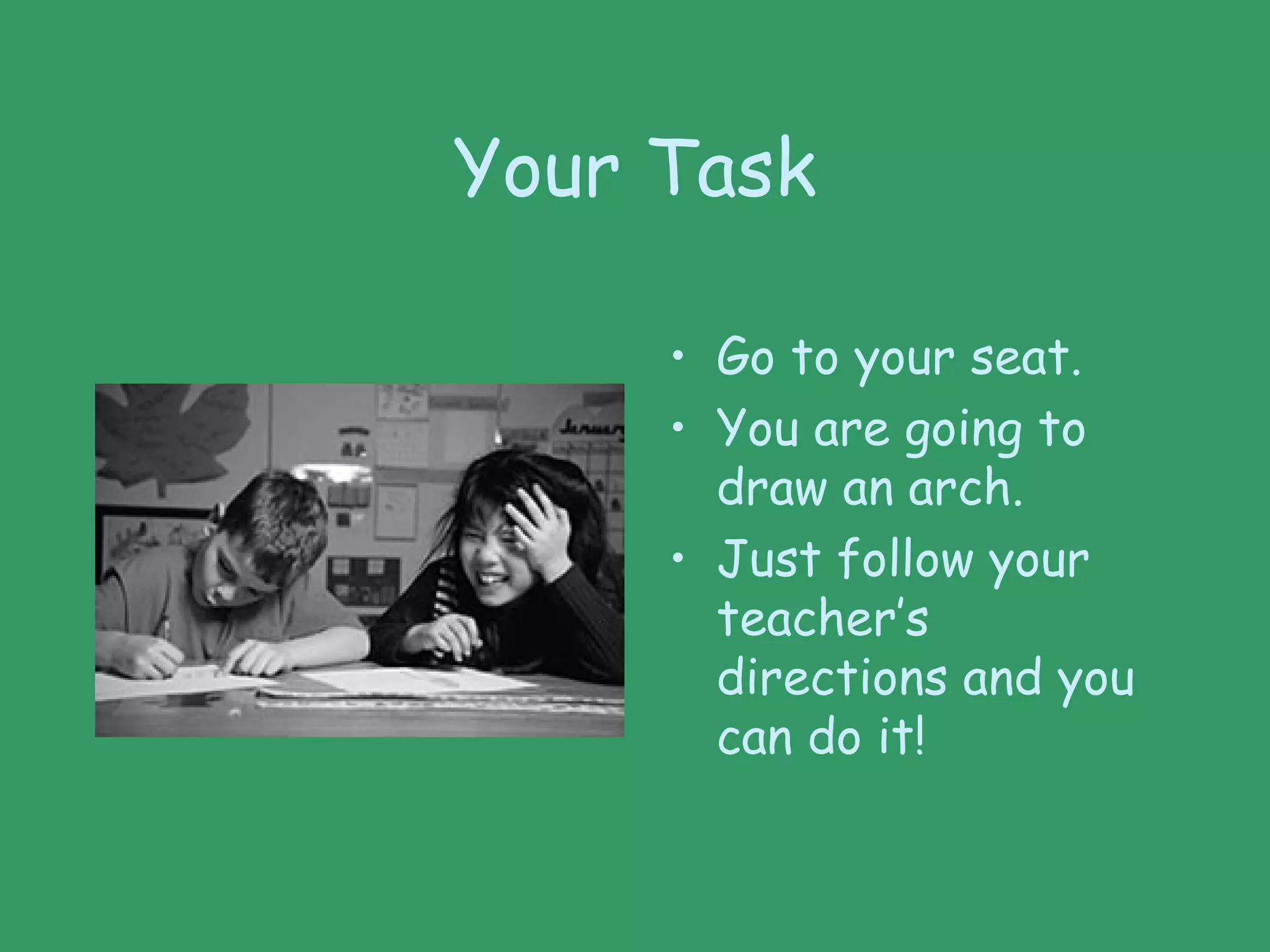 Your Task
• Go to your seat.
• You are going to
draw an arch.
• Just follow your
teacher’s
directions and you
can do it!
 