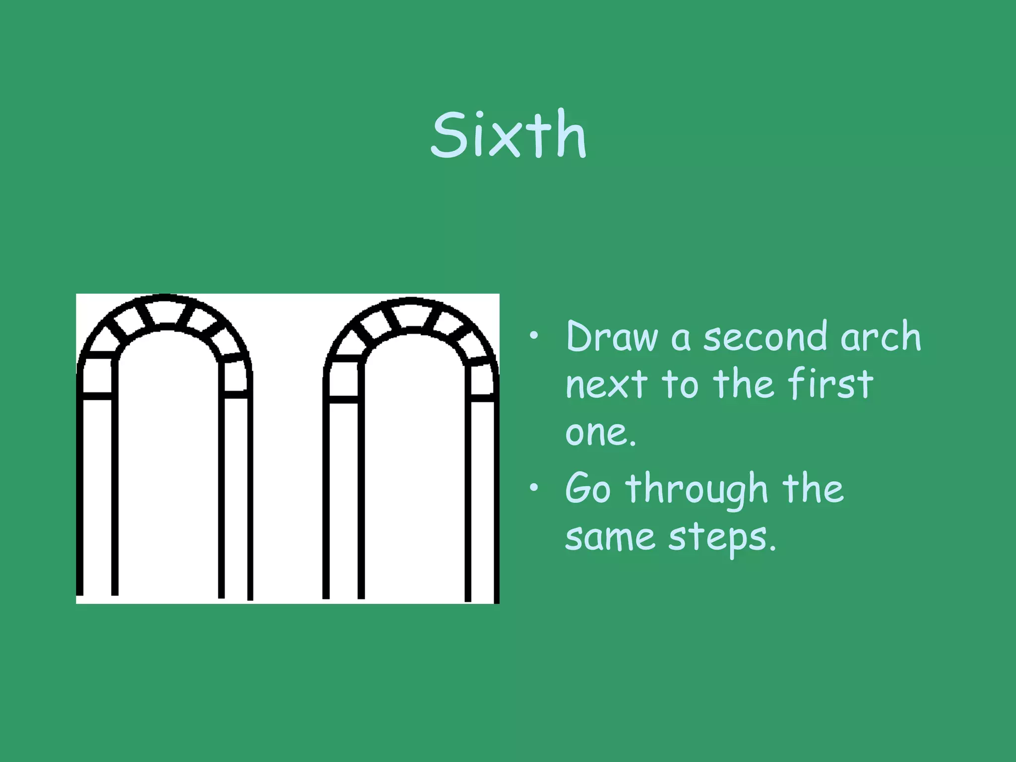 Sixth
• Draw a second arch
next to the first
one.
• Go through the
same steps.
 