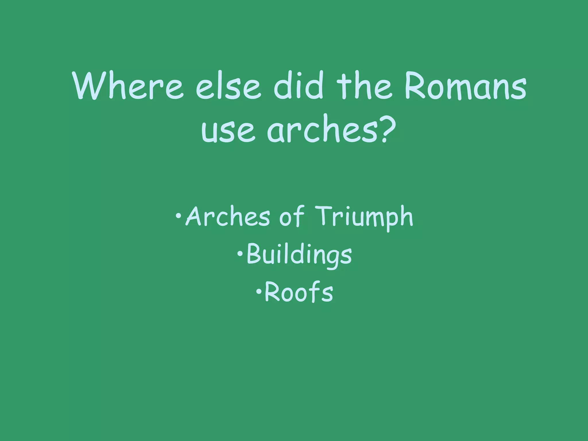 Where else did the Romans
use arches?
•Arches of Triumph
•Buildings
•Roofs
 