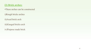 (2) Brick arches:
•These arches can be constructed
i)Rough bricks arches
ii)Axed brick arch
iii)Gauged bricks arch
iv)Purpose made brick
27
 