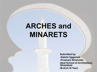 ARCHES and
MINARETS
Submitted by:
-Sakshi Aggarwal
-Prashant Shishodia
Ideal School of Architecture,
Ghaziabad
(B.Arch III Year)
 