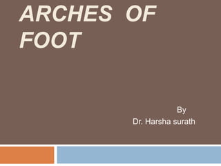 ARCHES OF
FOOT
By
Dr. Harsha surath
 
