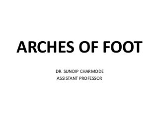 ARCHES OF FOOT
DR. SUNDIP CHARMODE
ASSISTANT PROFESSOR
 