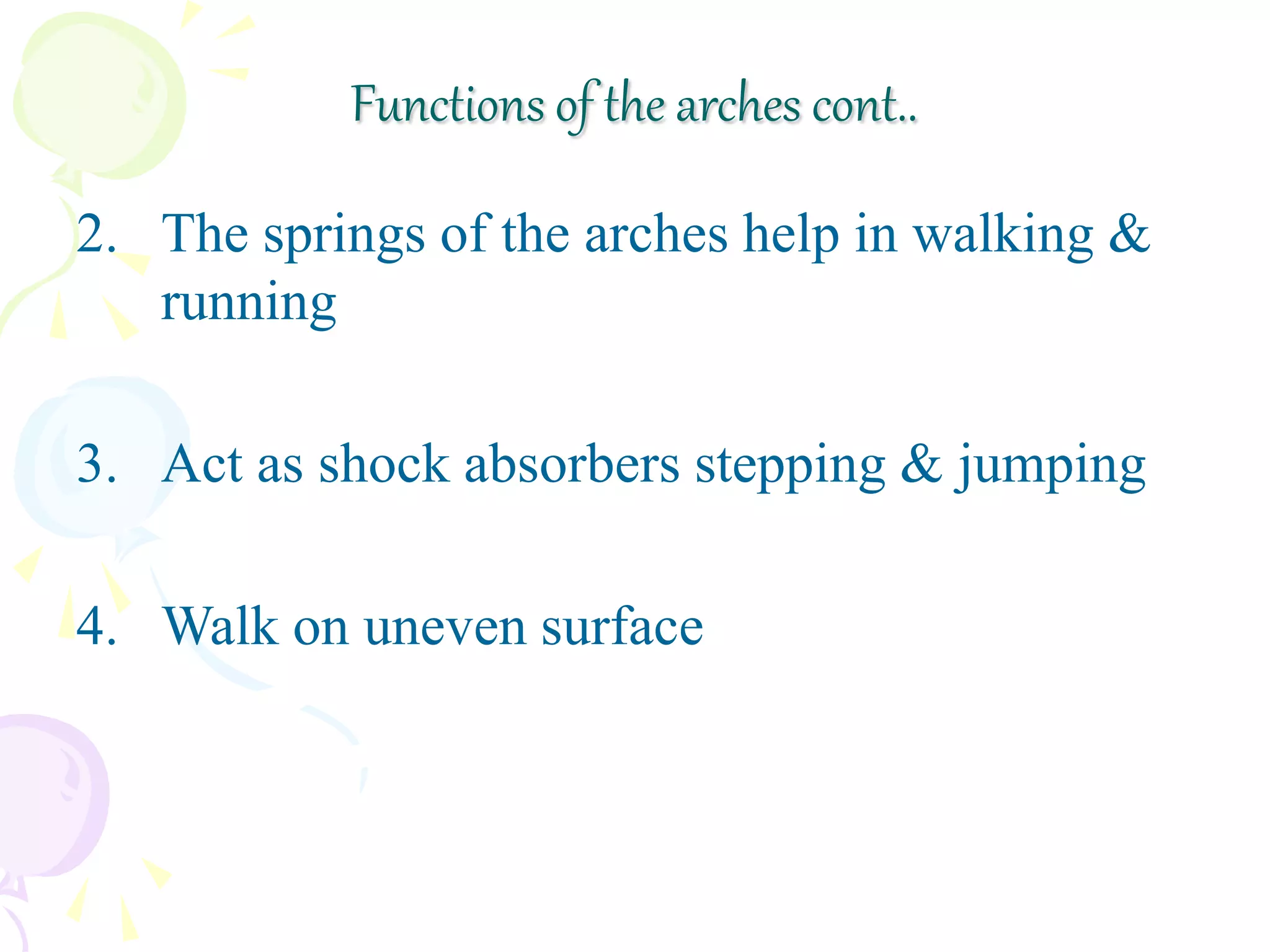 Functions of the arches cont..
2. The springs of the arches help in walking &
running
3. Act as shock absorbers stepping & jumping
4. Walk on uneven surface
 