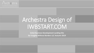 Archestra Design of
IWBSTART.COM
Initial Business Development Landing Site
for Insights Without Borders LLC Autumn 2019
 