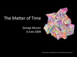 The Matter of Time
         George Musser
           6 June 2009




                         http://www.cs.adelaide.edu.au/~paulc/physics/picasso.gif
 