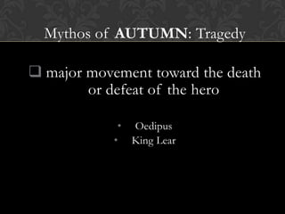 Mythos of AUTUMN: Tragedy
 major movement toward the death
or defeat of the hero
• Oedipus
• King Lear
 